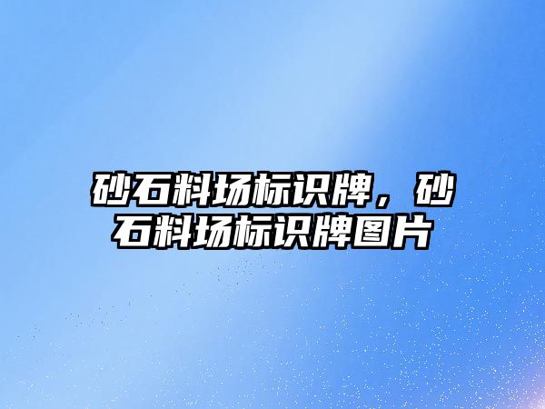 砂石料場標識牌，砂石料場標識牌圖片