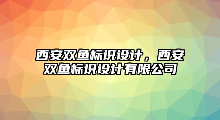 西安雙魚(yú)標(biāo)識(shí)設(shè)計(jì)，西安雙魚(yú)標(biāo)識(shí)設(shè)計(jì)有限公司