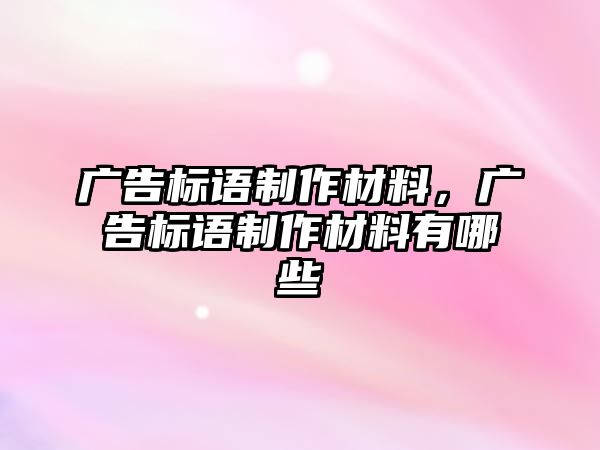 廣告標(biāo)語制作材料，廣告標(biāo)語制作材料有哪些