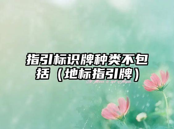 指引標(biāo)識牌種類不包括（地標(biāo)指引牌）