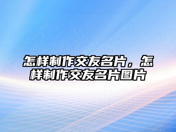 怎樣制作交友名片，怎樣制作交友名片圖片