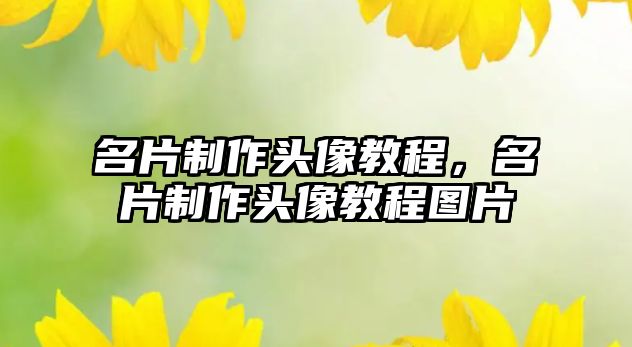 名片制作頭像教程，名片制作頭像教程圖片