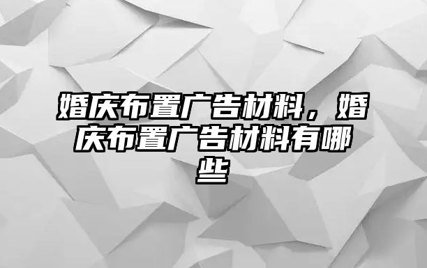 婚慶布置廣告材料，婚慶布置廣告材料有哪些