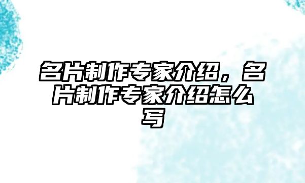 名片制作專家介紹，名片制作專家介紹怎么寫