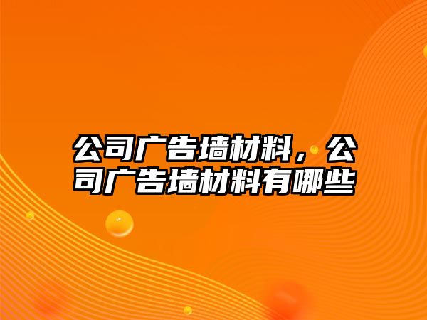 公司廣告墻材料，公司廣告墻材料有哪些