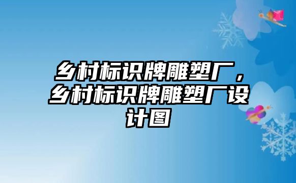 鄉(xiāng)村標識牌雕塑廠，鄉(xiāng)村標識牌雕塑廠設計圖