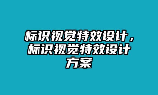 標(biāo)識(shí)視覺(jué)特效設(shè)計(jì)，標(biāo)識(shí)視覺(jué)特效設(shè)計(jì)方案