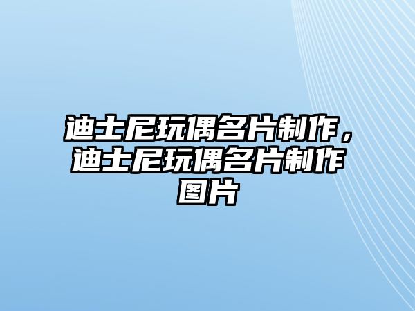 迪士尼玩偶名片制作，迪士尼玩偶名片制作圖片