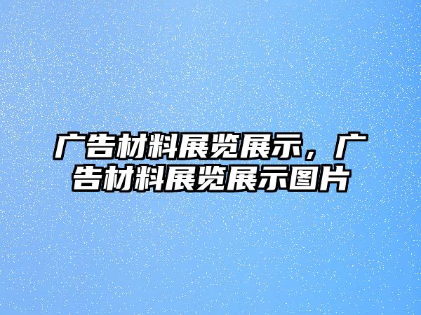 廣告材料展覽展示，廣告材料展覽展示圖片