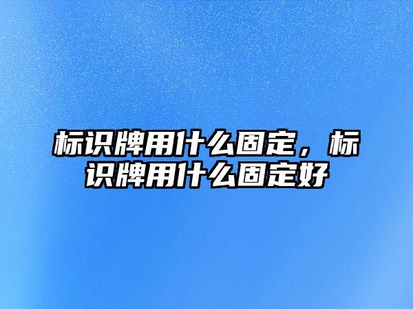 標(biāo)識(shí)牌用什么固定，標(biāo)識(shí)牌用什么固定好