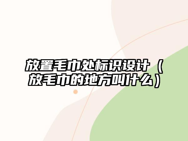 放置毛巾處標(biāo)識(shí)設(shè)計(jì)（放毛巾的地方叫什么）