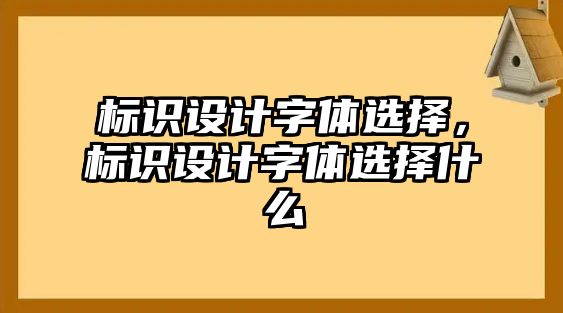 標(biāo)識設(shè)計(jì)字體選擇，標(biāo)識設(shè)計(jì)字體選擇什么