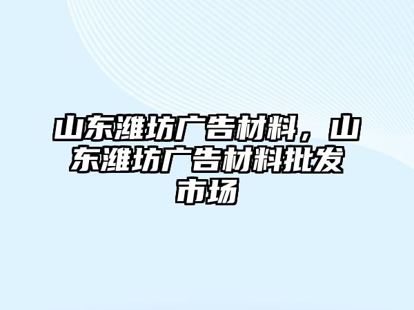 山東濰坊廣告材料，山東濰坊廣告材料批發(fā)市場(chǎng)