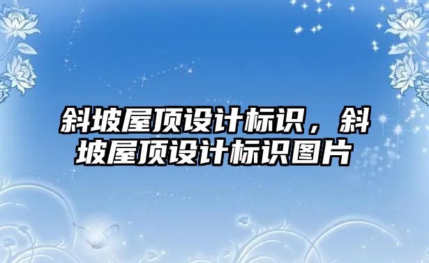 斜坡屋頂設計標識，斜坡屋頂設計標識圖片