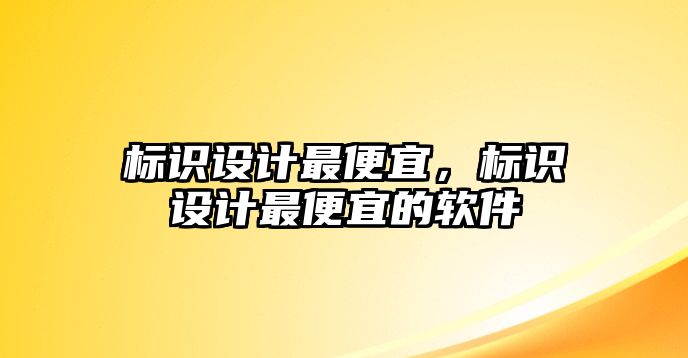 標(biāo)識(shí)設(shè)計(jì)最便宜，標(biāo)識(shí)設(shè)計(jì)最便宜的軟件