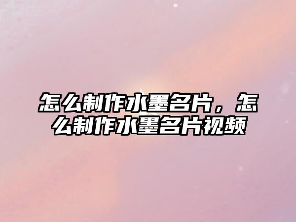 怎么制作水墨名片，怎么制作水墨名片視頻