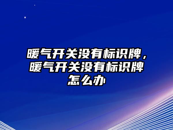 暖氣開關沒有標識牌，暖氣開關沒有標識牌怎么辦