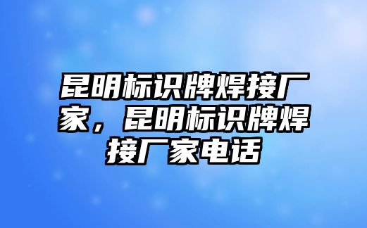 昆明標(biāo)識(shí)牌焊接廠家，昆明標(biāo)識(shí)牌焊接廠家電話