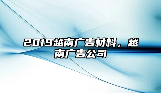 2019越南廣告材料，越南廣告公司