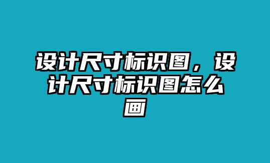 設(shè)計(jì)尺寸標(biāo)識(shí)圖，設(shè)計(jì)尺寸標(biāo)識(shí)圖怎么畫