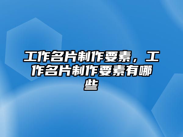 工作名片制作要素，工作名片制作要素有哪些