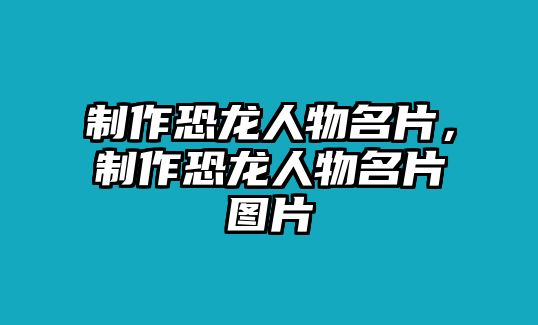 制作恐龍人物名片，制作恐龍人物名片圖片