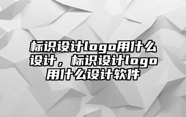 標識設計logo用什么設計，標識設計logo用什么設計軟件