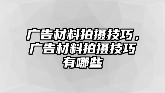 廣告材料拍攝技巧，廣告材料拍攝技巧有哪些