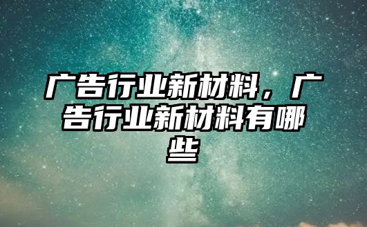 廣告行業(yè)新材料，廣告行業(yè)新材料有哪些