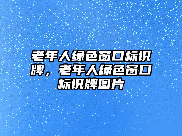 老年人綠色窗口標識牌，老年人綠色窗口標識牌圖片