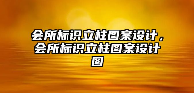 會所標(biāo)識立柱圖案設(shè)計(jì)，會所標(biāo)識立柱圖案設(shè)計(jì)圖