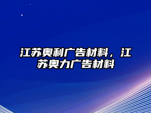 江蘇奧利廣告材料，江蘇奧力廣告材料