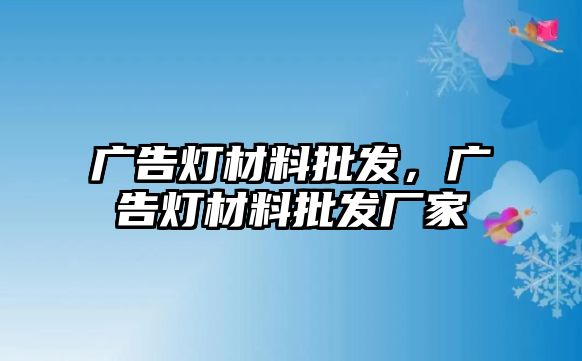 廣告燈材料批發(fā)，廣告燈材料批發(fā)廠家