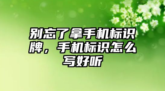 別忘了拿手機標識牌，手機標識怎么寫好聽