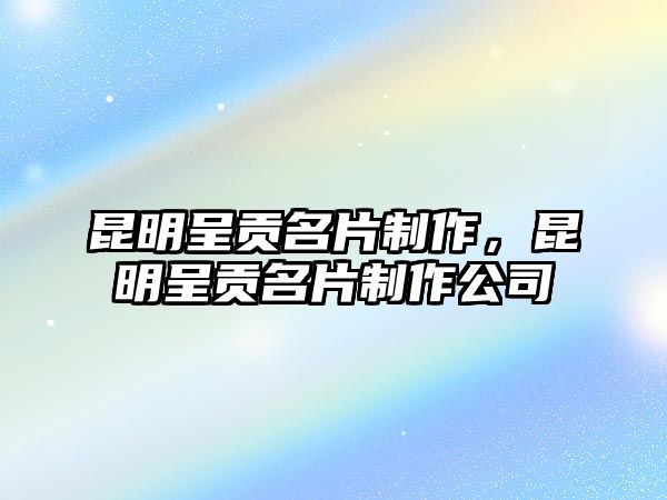 昆明呈貢名片制作，昆明呈貢名片制作公司