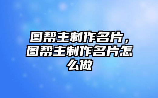 圖幫主制作名片，圖幫主制作名片怎么做