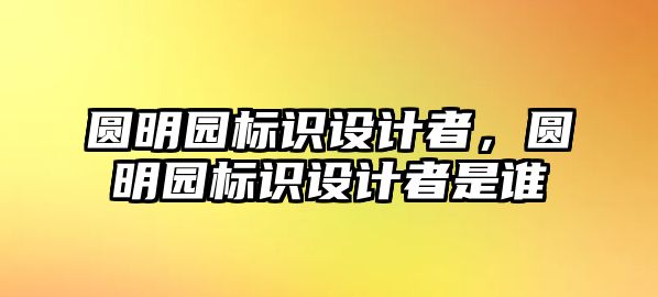 圓明園標(biāo)識設(shè)計(jì)者，圓明園標(biāo)識設(shè)計(jì)者是誰