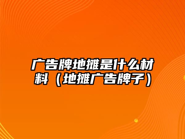 廣告牌地?cái)偸鞘裁床牧希ǖ財(cái)倧V告牌子）