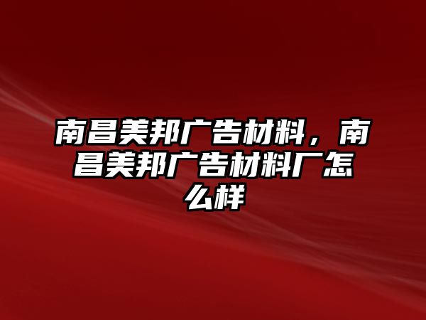 南昌美邦廣告材料，南昌美邦廣告材料廠怎么樣