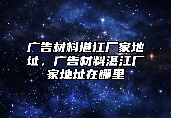 廣告材料湛江廠家地址，廣告材料湛江廠家地址在哪里