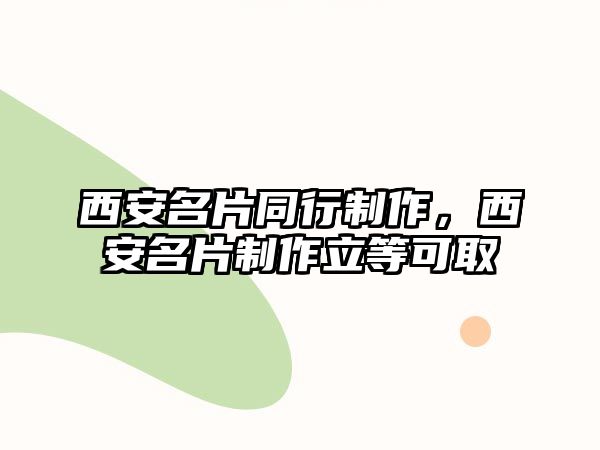 西安名片同行制作，西安名片制作立等可取