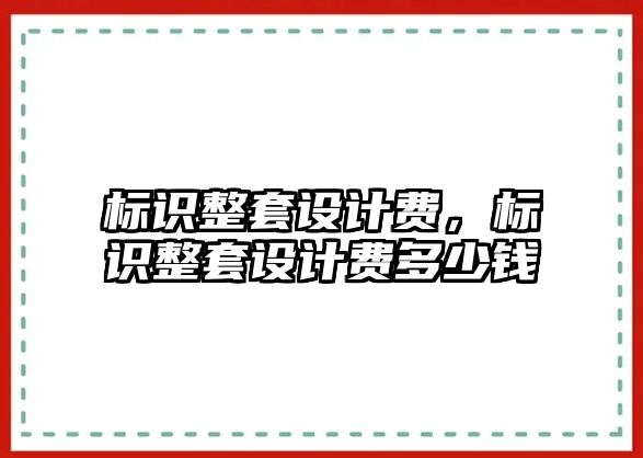 標識整套設(shè)計費，標識整套設(shè)計費多少錢