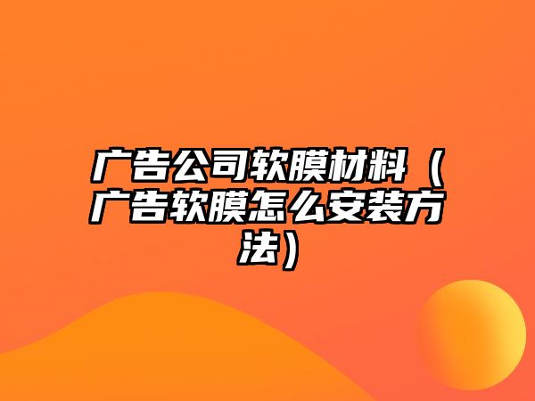 廣告公司軟膜材料（廣告軟膜怎么安裝方法）