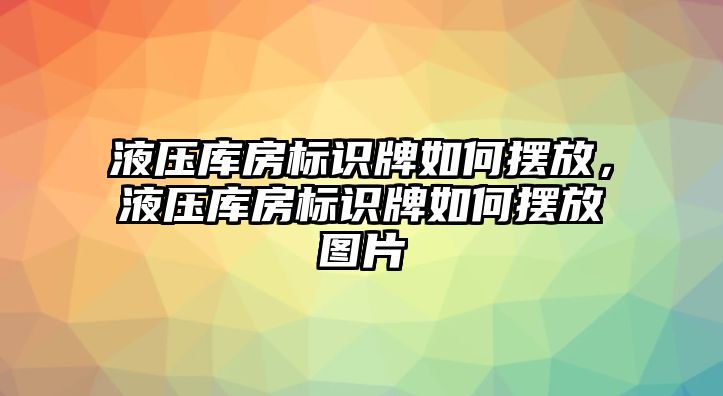 液壓庫房標(biāo)識牌如何擺放，液壓庫房標(biāo)識牌如何擺放圖片