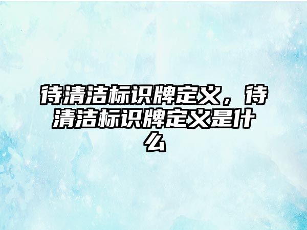 待清潔標識牌定義，待清潔標識牌定義是什么