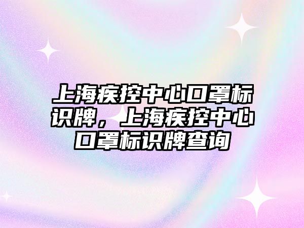 上海疾控中心口罩標(biāo)識牌，上海疾控中心口罩標(biāo)識牌查詢