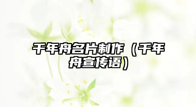 千年舟名片制作（千年舟宣傳語）