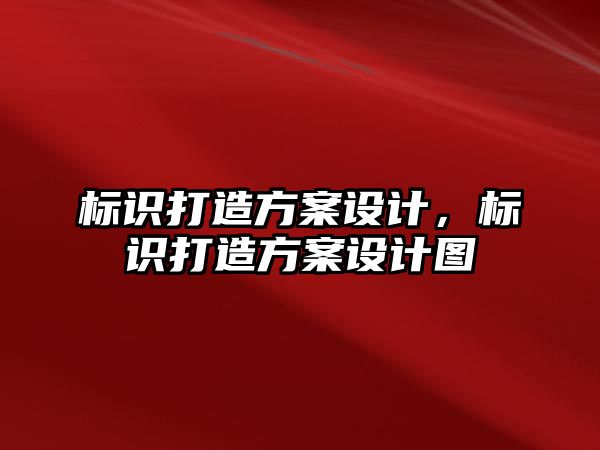 標(biāo)識打造方案設(shè)計，標(biāo)識打造方案設(shè)計圖