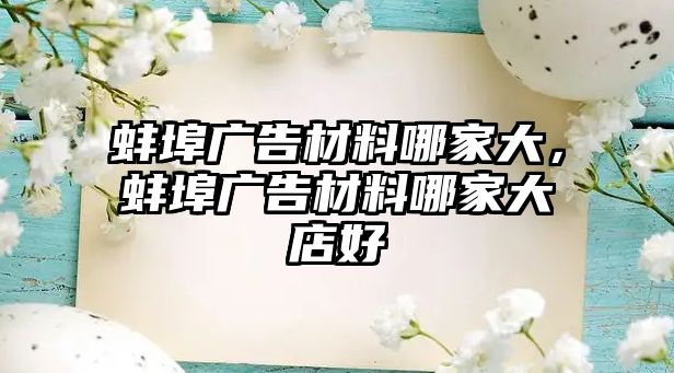 蚌埠廣告材料哪家大，蚌埠廣告材料哪家大店好