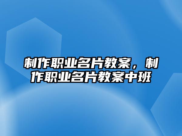 制作職業(yè)名片教案，制作職業(yè)名片教案中班